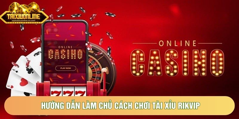 Hướng dẫn làm chủ cách chơi tài xỉu Rikvip