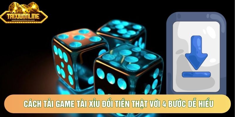 Cách tải game tài xỉu đổi tiền thật với 4 bước dễ hiểu
